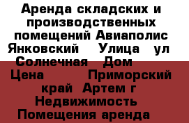 Аренда складских и производственных помещений Авиаполис Янковский  › Улица ­ ул. Солнечная › Дом ­ 46 › Цена ­ 485 - Приморский край, Артем г. Недвижимость » Помещения аренда   